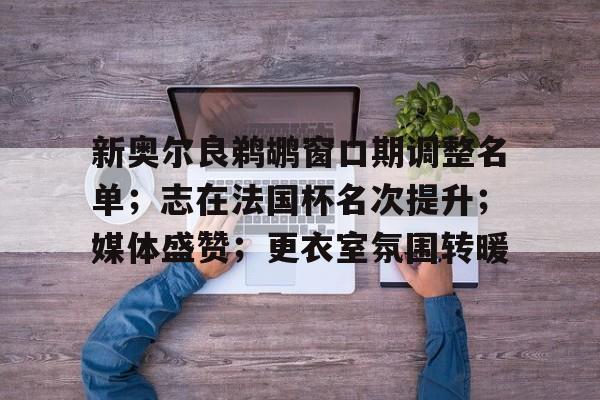 金年会官方在线入口-新奥尔良鹈鹕窗口期调整名单；志在法国杯名次提升；媒体盛赞；更衣室氛围转暖的简单介绍